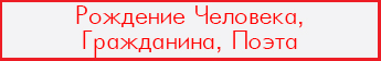 Рождение Человека, Гражданина, Поэта